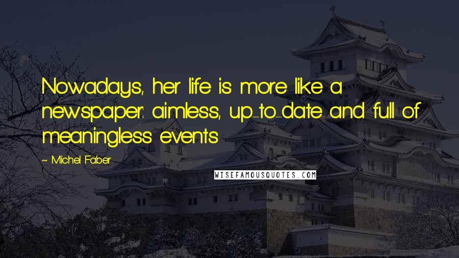 Michel Faber Quotes: Nowadays, her life is more like a newspaper: aimless, up-to-date and full of meaningless events