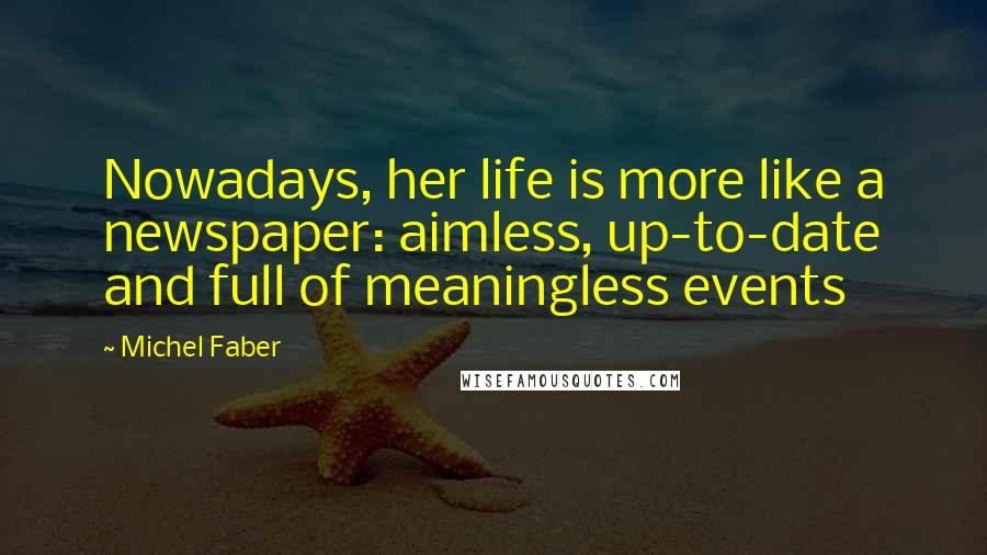Michel Faber Quotes: Nowadays, her life is more like a newspaper: aimless, up-to-date and full of meaningless events