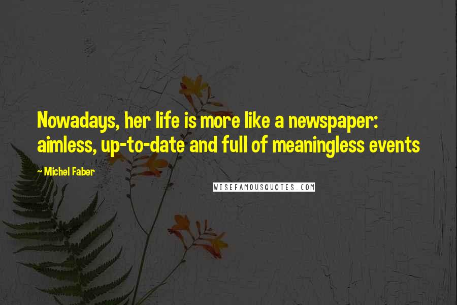 Michel Faber Quotes: Nowadays, her life is more like a newspaper: aimless, up-to-date and full of meaningless events