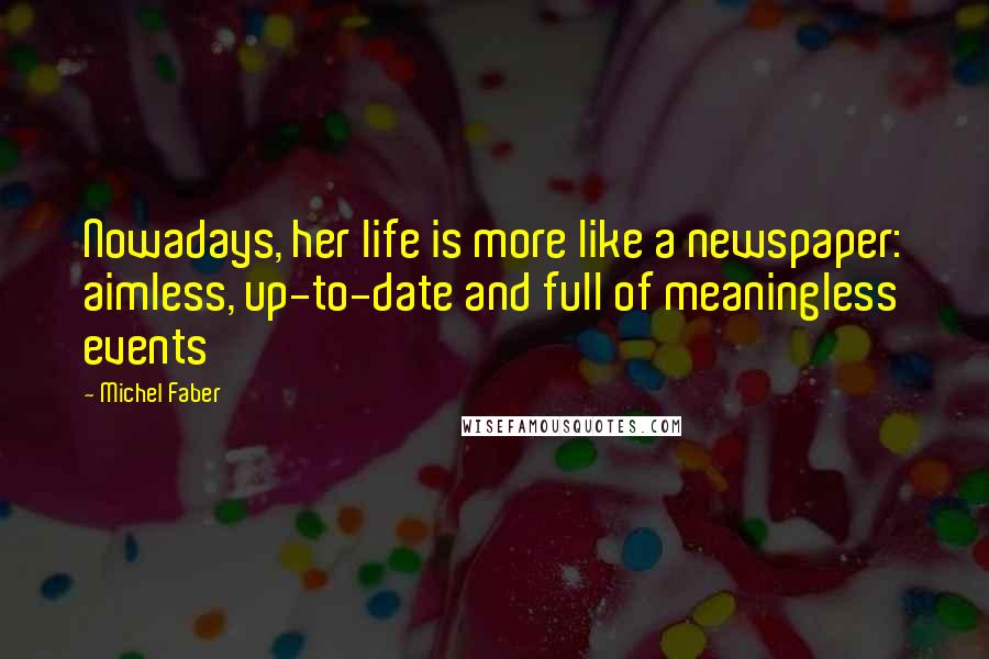 Michel Faber Quotes: Nowadays, her life is more like a newspaper: aimless, up-to-date and full of meaningless events