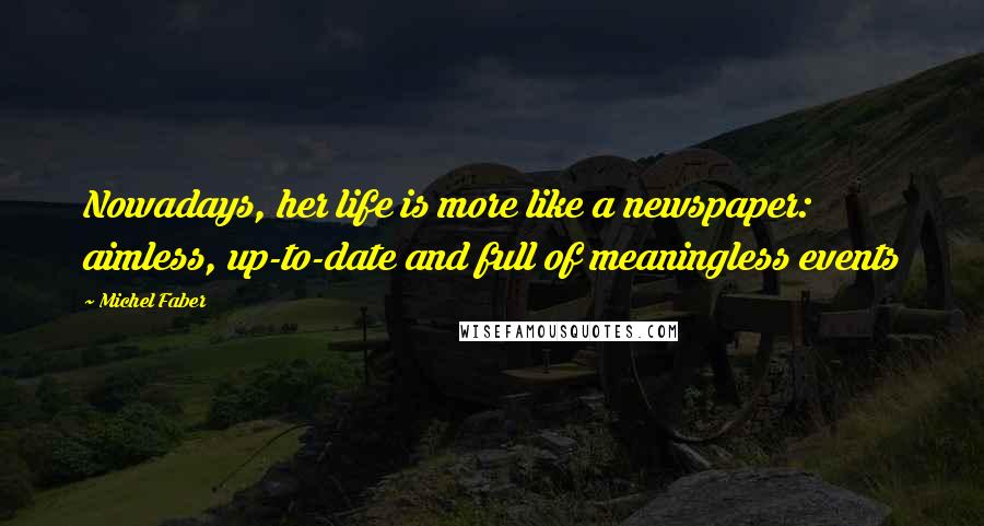 Michel Faber Quotes: Nowadays, her life is more like a newspaper: aimless, up-to-date and full of meaningless events