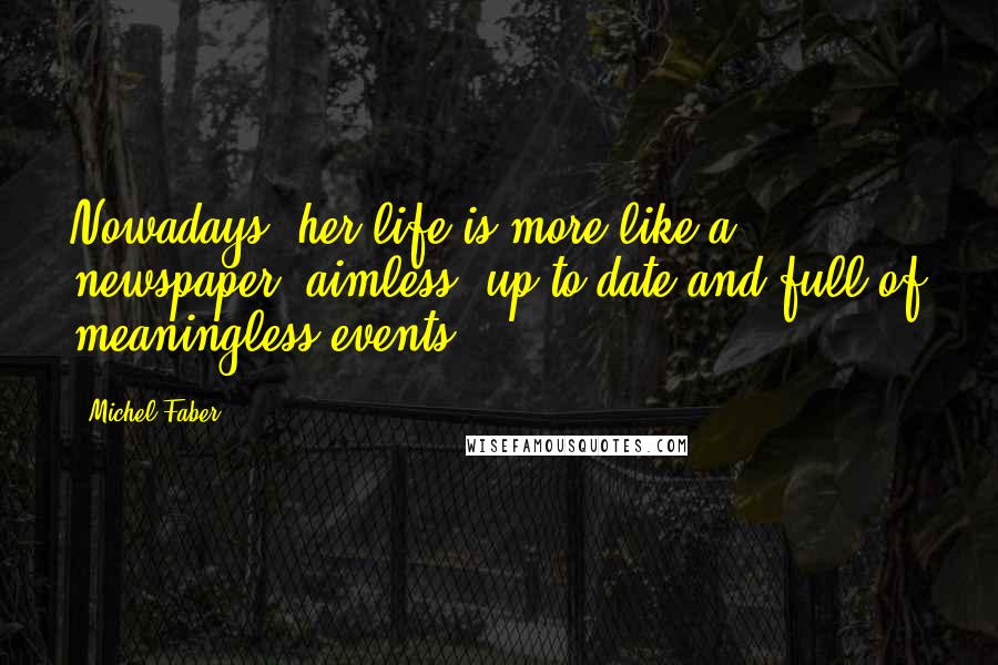 Michel Faber Quotes: Nowadays, her life is more like a newspaper: aimless, up-to-date and full of meaningless events