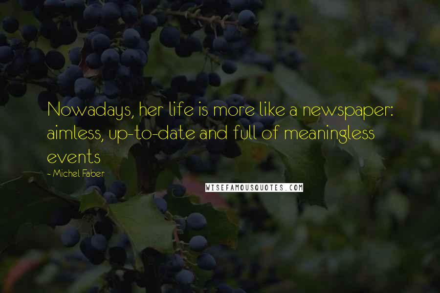 Michel Faber Quotes: Nowadays, her life is more like a newspaper: aimless, up-to-date and full of meaningless events