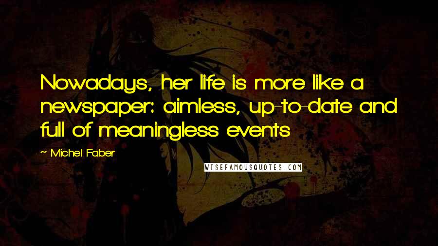 Michel Faber Quotes: Nowadays, her life is more like a newspaper: aimless, up-to-date and full of meaningless events