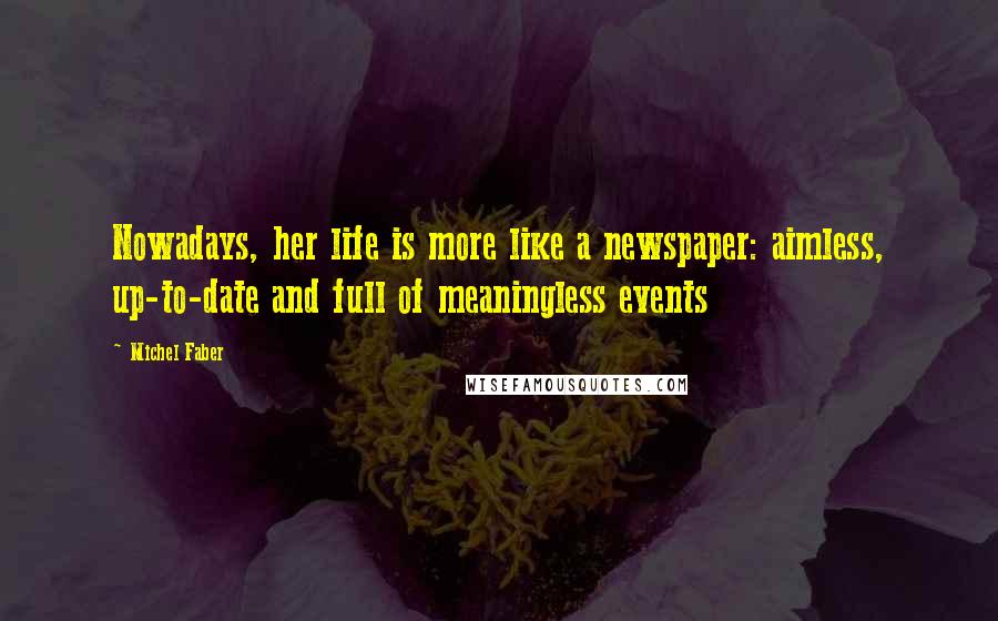 Michel Faber Quotes: Nowadays, her life is more like a newspaper: aimless, up-to-date and full of meaningless events