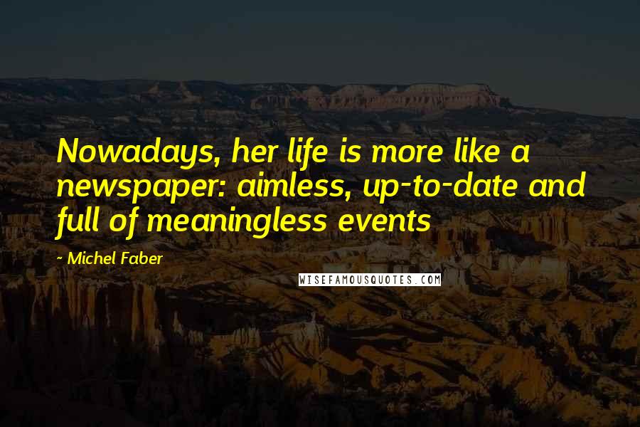 Michel Faber Quotes: Nowadays, her life is more like a newspaper: aimless, up-to-date and full of meaningless events