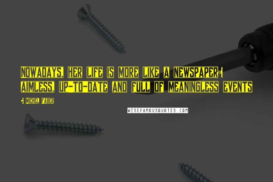 Michel Faber Quotes: Nowadays, her life is more like a newspaper: aimless, up-to-date and full of meaningless events