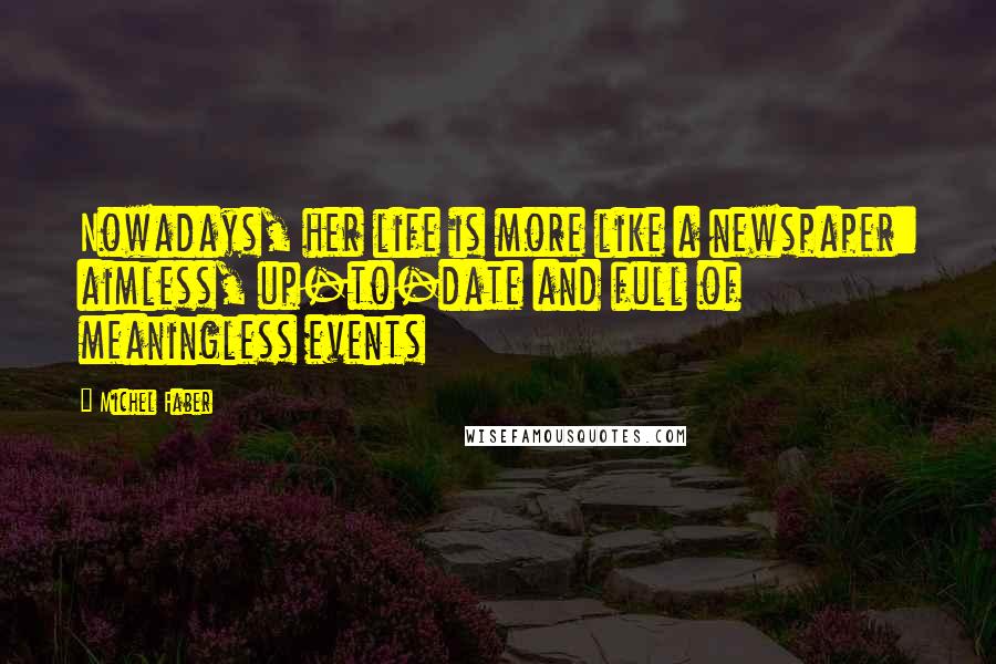 Michel Faber Quotes: Nowadays, her life is more like a newspaper: aimless, up-to-date and full of meaningless events