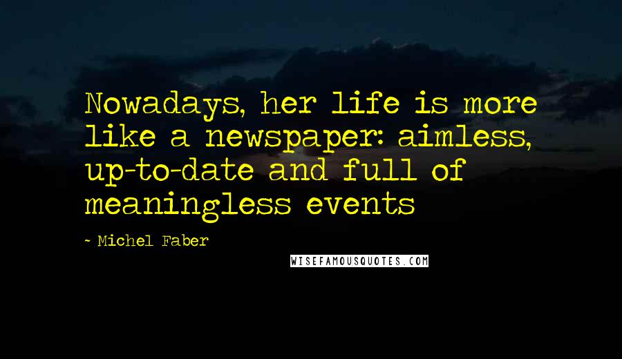 Michel Faber Quotes: Nowadays, her life is more like a newspaper: aimless, up-to-date and full of meaningless events