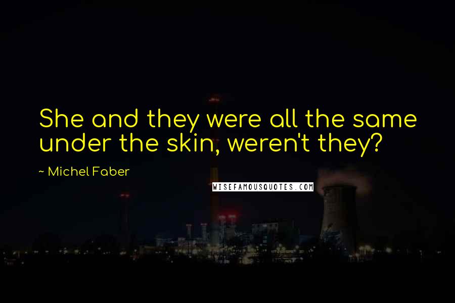 Michel Faber Quotes: She and they were all the same under the skin, weren't they?