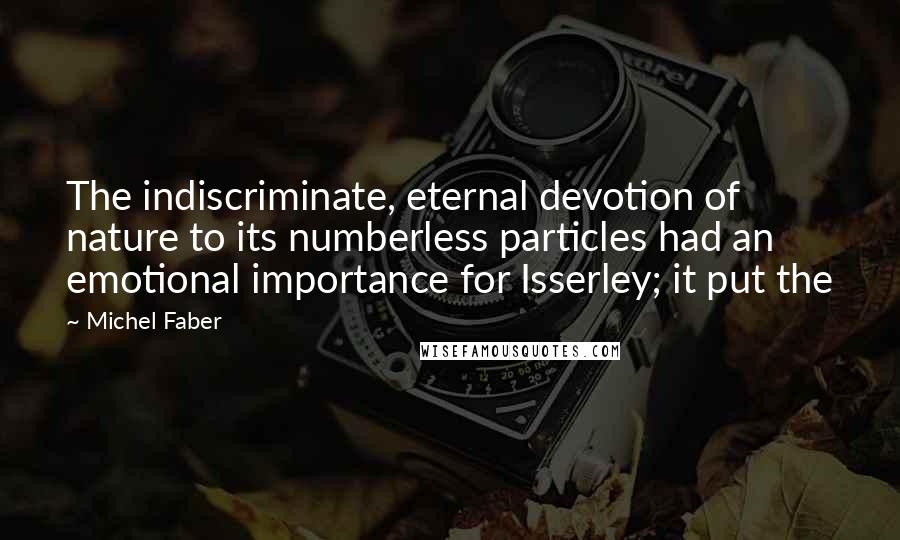 Michel Faber Quotes: The indiscriminate, eternal devotion of nature to its numberless particles had an emotional importance for Isserley; it put the