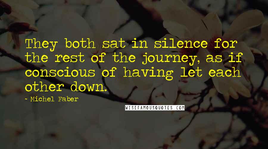 Michel Faber Quotes: They both sat in silence for the rest of the journey, as if conscious of having let each other down.