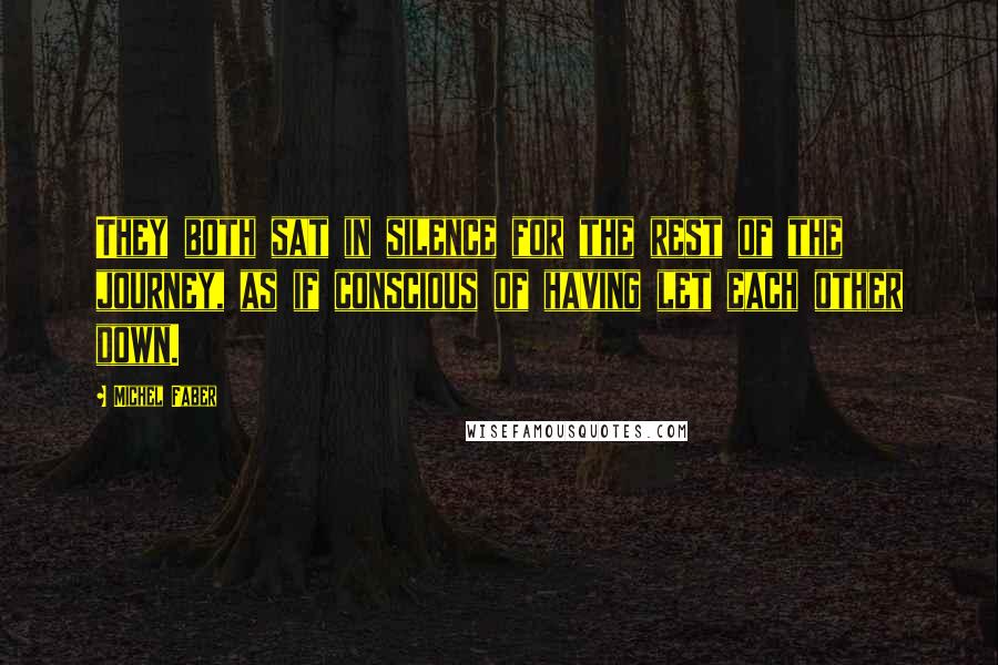 Michel Faber Quotes: They both sat in silence for the rest of the journey, as if conscious of having let each other down.