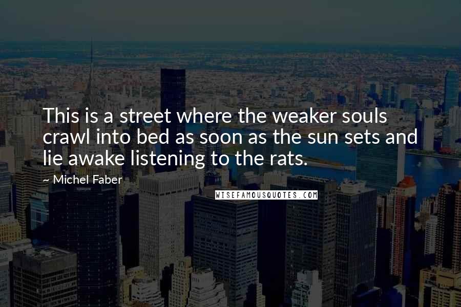 Michel Faber Quotes: This is a street where the weaker souls crawl into bed as soon as the sun sets and lie awake listening to the rats.