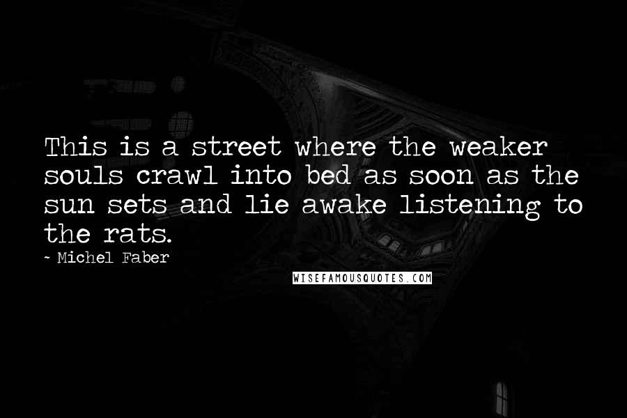 Michel Faber Quotes: This is a street where the weaker souls crawl into bed as soon as the sun sets and lie awake listening to the rats.