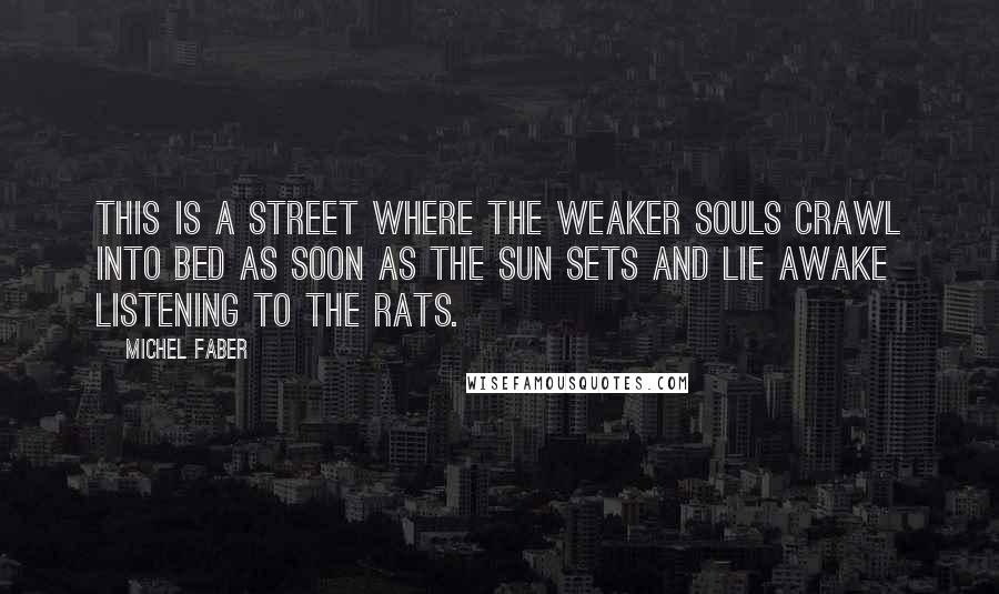 Michel Faber Quotes: This is a street where the weaker souls crawl into bed as soon as the sun sets and lie awake listening to the rats.