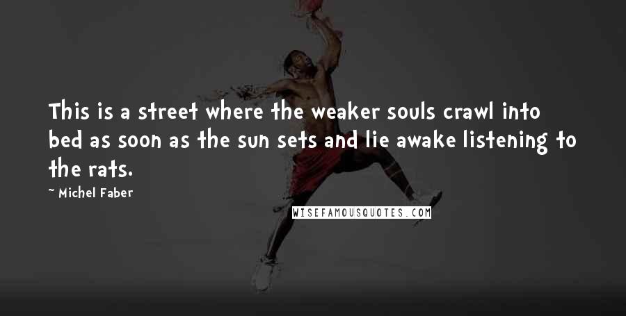 Michel Faber Quotes: This is a street where the weaker souls crawl into bed as soon as the sun sets and lie awake listening to the rats.