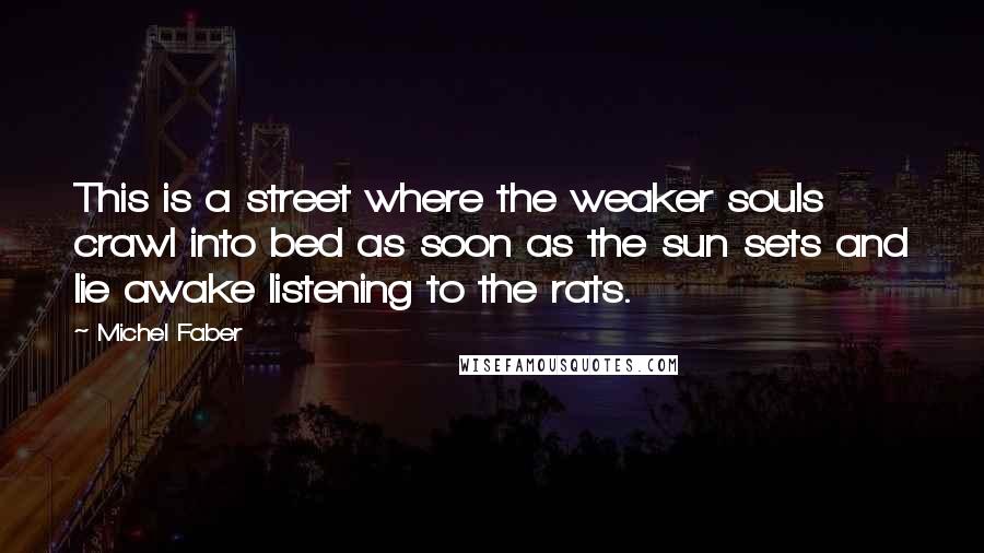 Michel Faber Quotes: This is a street where the weaker souls crawl into bed as soon as the sun sets and lie awake listening to the rats.