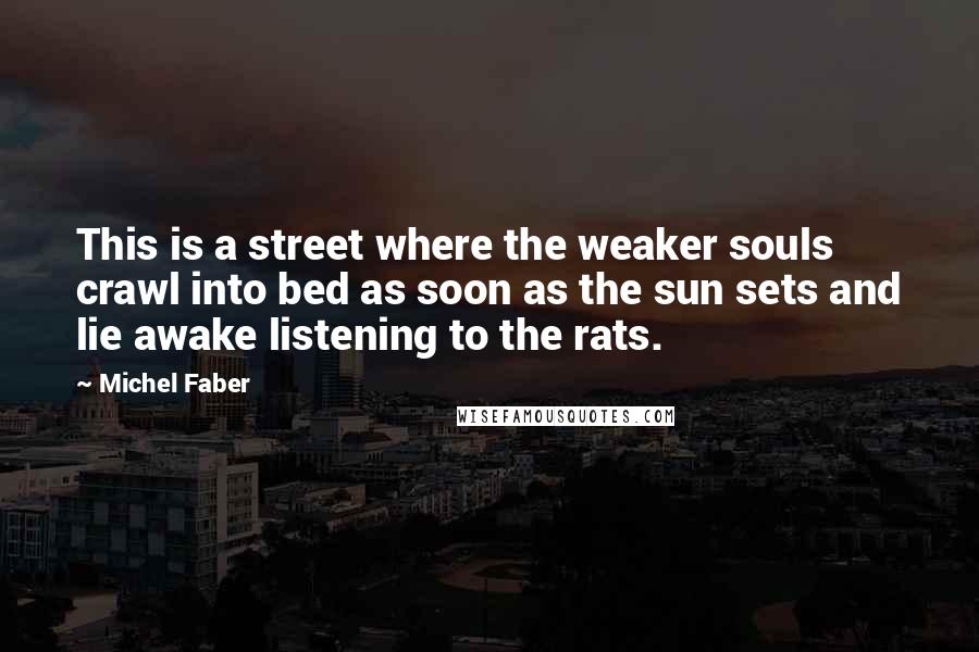 Michel Faber Quotes: This is a street where the weaker souls crawl into bed as soon as the sun sets and lie awake listening to the rats.