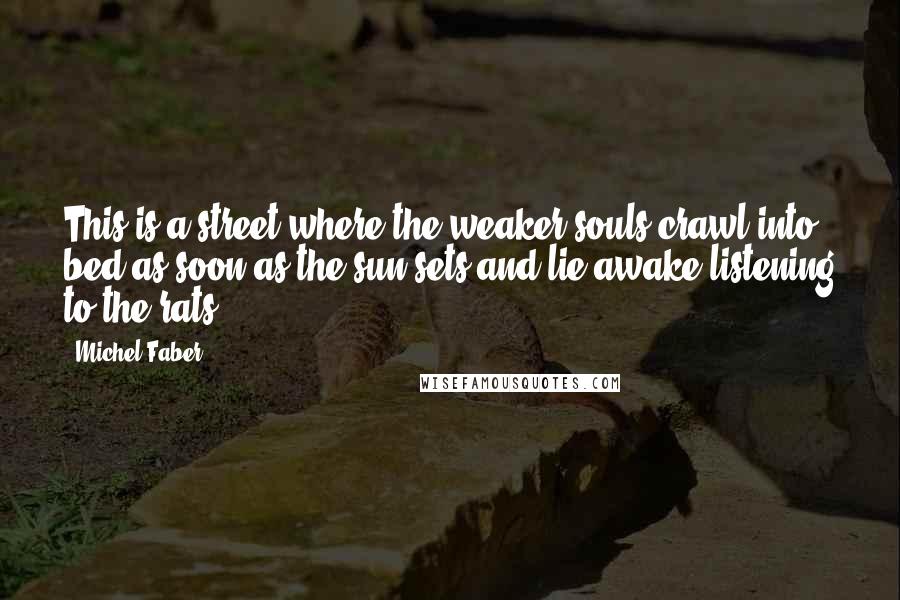 Michel Faber Quotes: This is a street where the weaker souls crawl into bed as soon as the sun sets and lie awake listening to the rats.