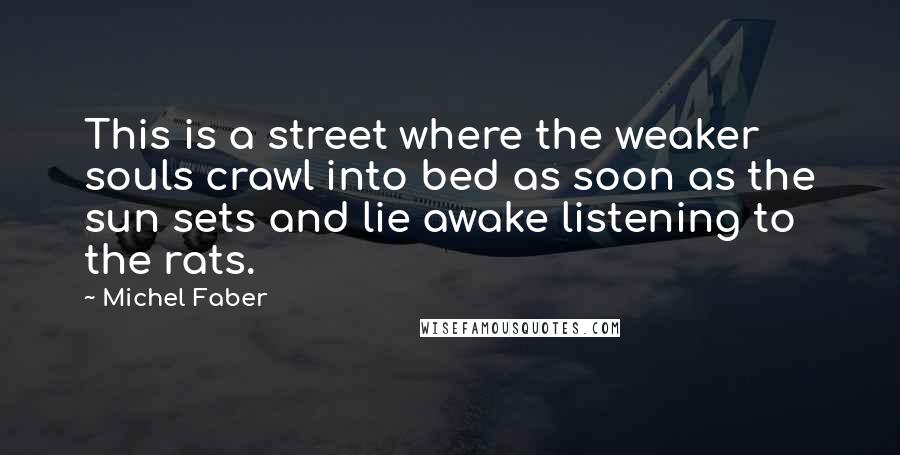 Michel Faber Quotes: This is a street where the weaker souls crawl into bed as soon as the sun sets and lie awake listening to the rats.