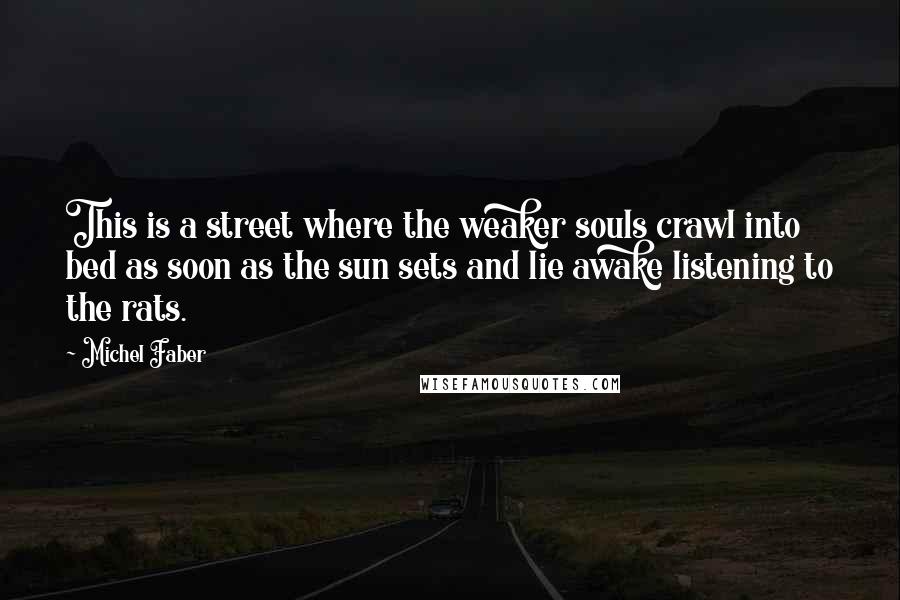Michel Faber Quotes: This is a street where the weaker souls crawl into bed as soon as the sun sets and lie awake listening to the rats.