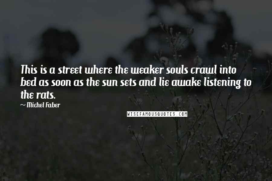 Michel Faber Quotes: This is a street where the weaker souls crawl into bed as soon as the sun sets and lie awake listening to the rats.