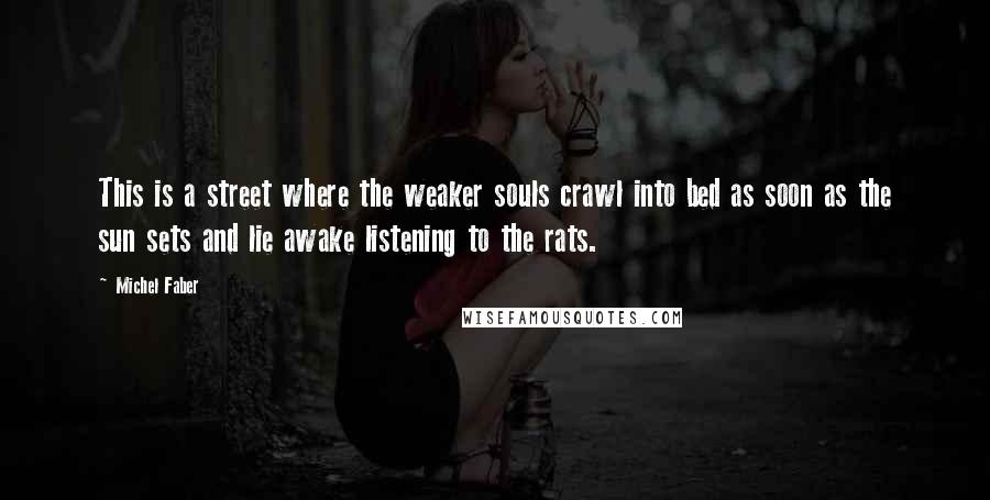 Michel Faber Quotes: This is a street where the weaker souls crawl into bed as soon as the sun sets and lie awake listening to the rats.