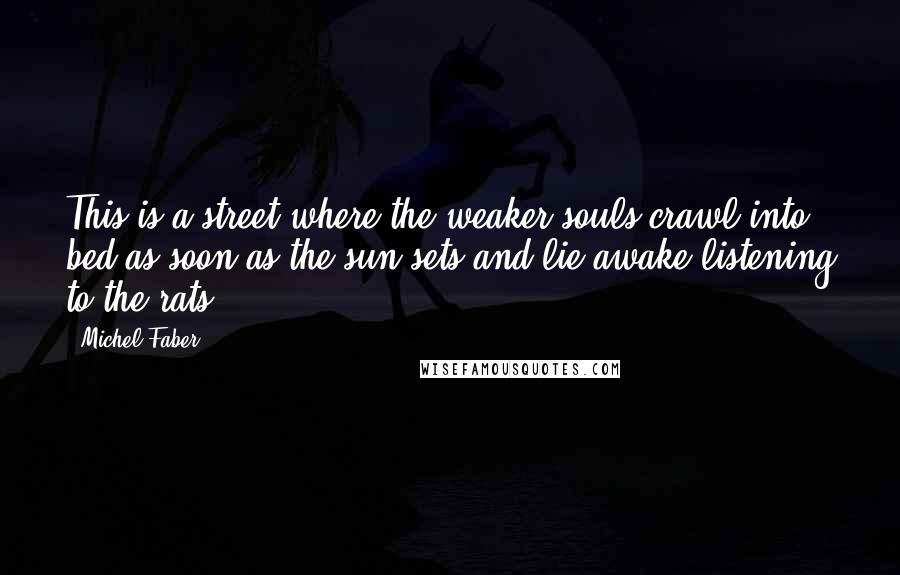 Michel Faber Quotes: This is a street where the weaker souls crawl into bed as soon as the sun sets and lie awake listening to the rats.