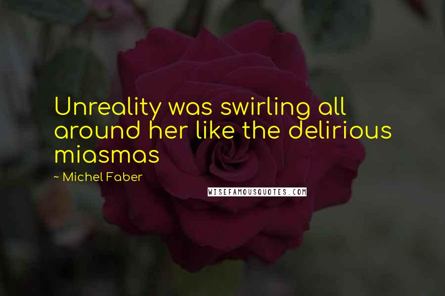 Michel Faber Quotes: Unreality was swirling all around her like the delirious miasmas