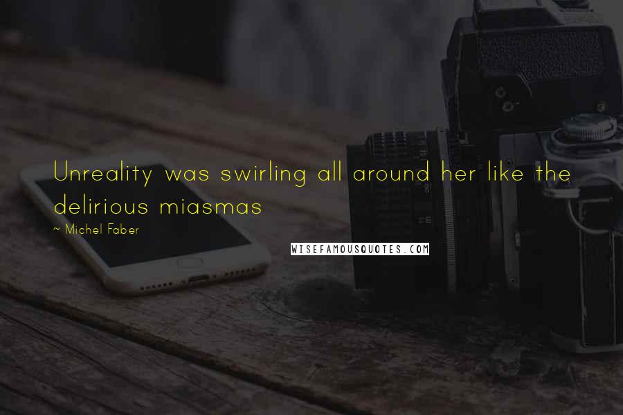 Michel Faber Quotes: Unreality was swirling all around her like the delirious miasmas