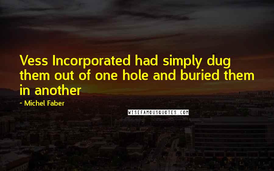 Michel Faber Quotes: Vess Incorporated had simply dug them out of one hole and buried them in another