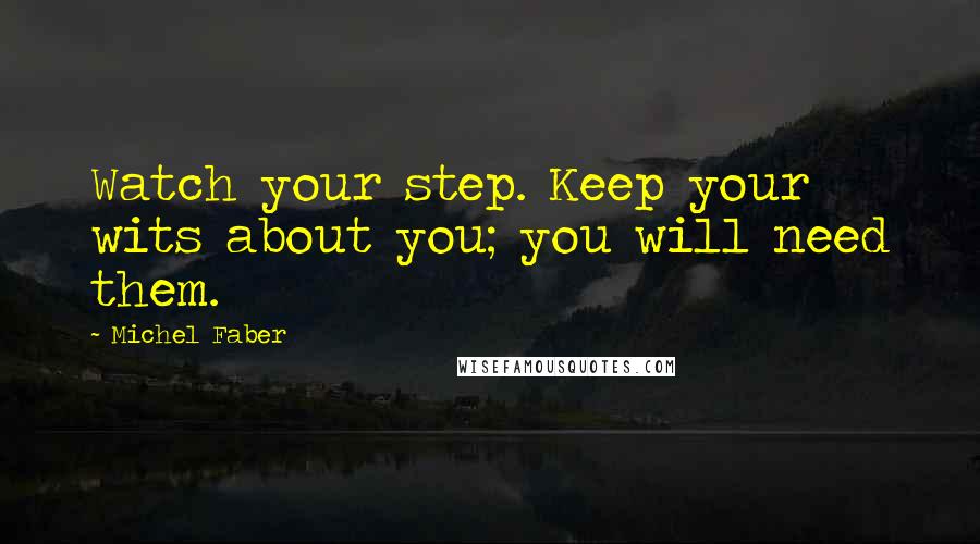 Michel Faber Quotes: Watch your step. Keep your wits about you; you will need them.