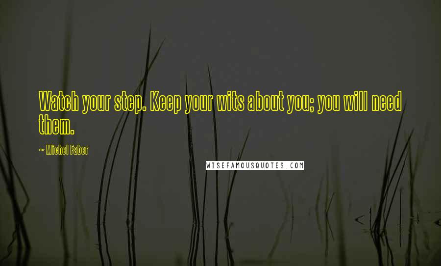 Michel Faber Quotes: Watch your step. Keep your wits about you; you will need them.