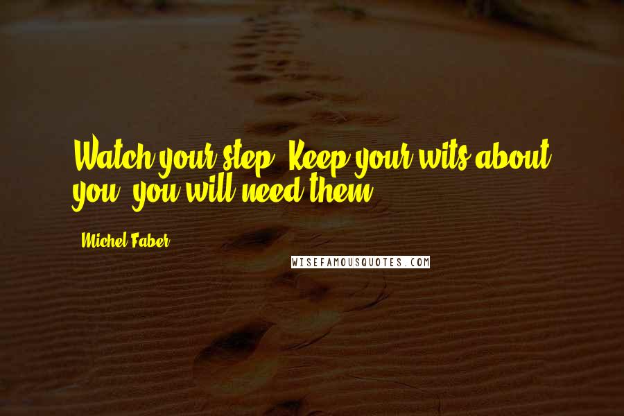 Michel Faber Quotes: Watch your step. Keep your wits about you; you will need them.