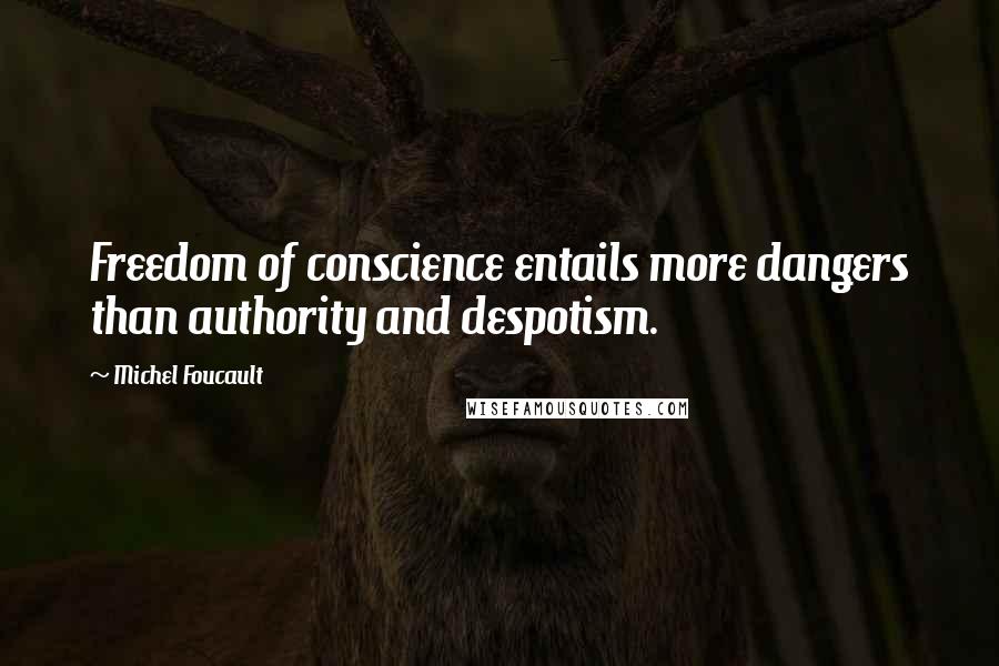 Michel Foucault Quotes: Freedom of conscience entails more dangers than authority and despotism.