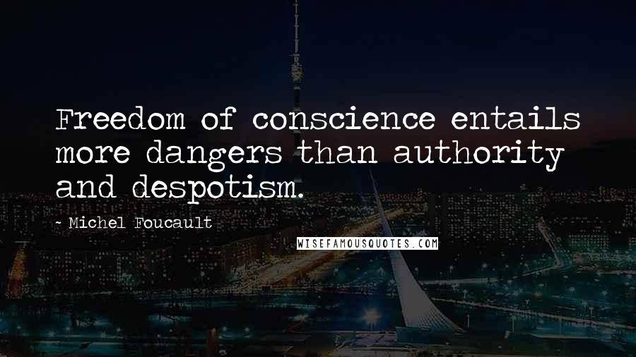 Michel Foucault Quotes: Freedom of conscience entails more dangers than authority and despotism.