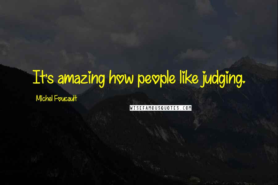 Michel Foucault Quotes: It's amazing how people like judging.