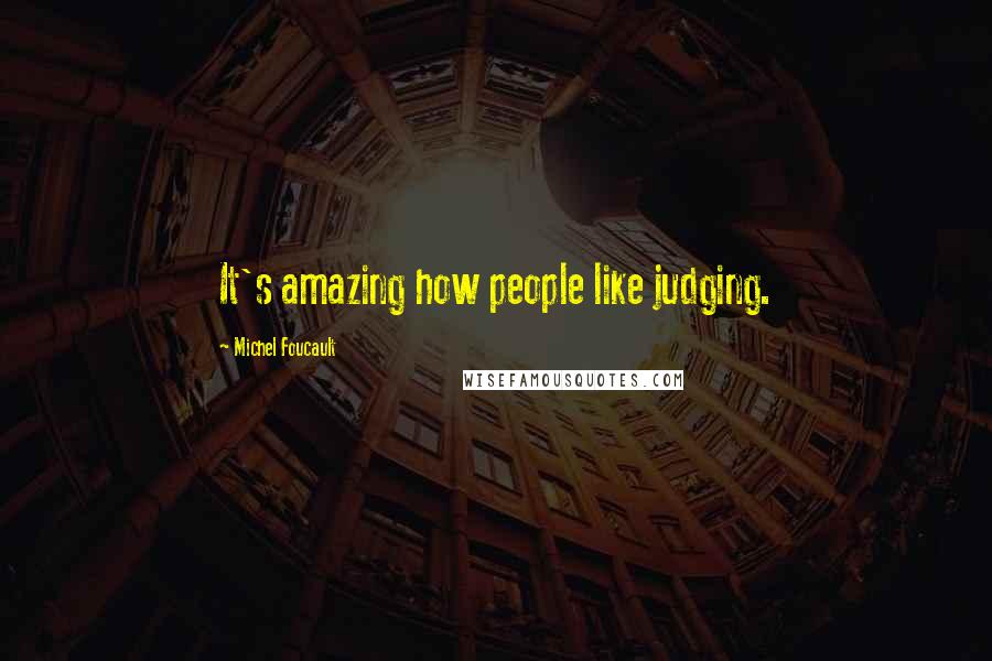 Michel Foucault Quotes: It's amazing how people like judging.