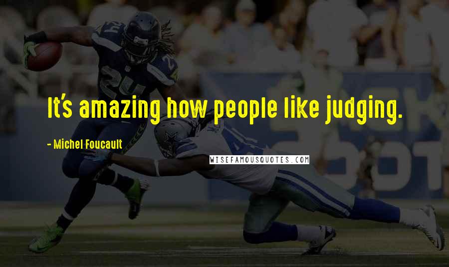 Michel Foucault Quotes: It's amazing how people like judging.