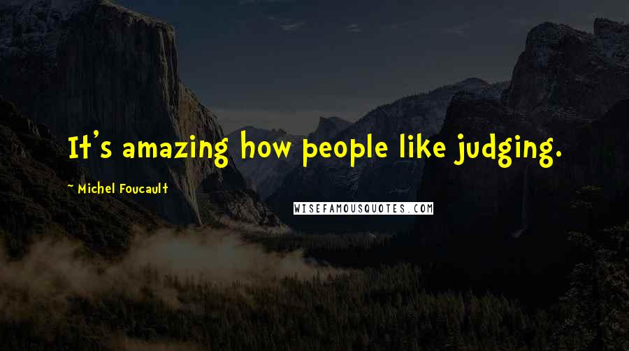 Michel Foucault Quotes: It's amazing how people like judging.