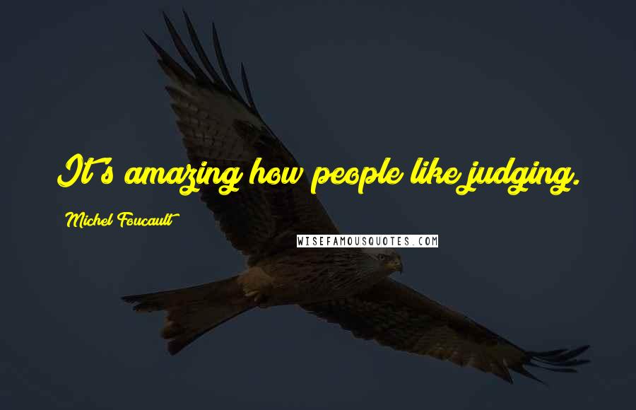 Michel Foucault Quotes: It's amazing how people like judging.