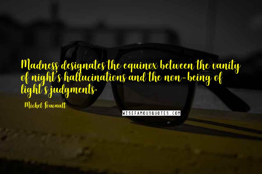 Michel Foucault Quotes: Madness designates the equinox between the vanity of night's hallucinations and the non-being of light's judgments.