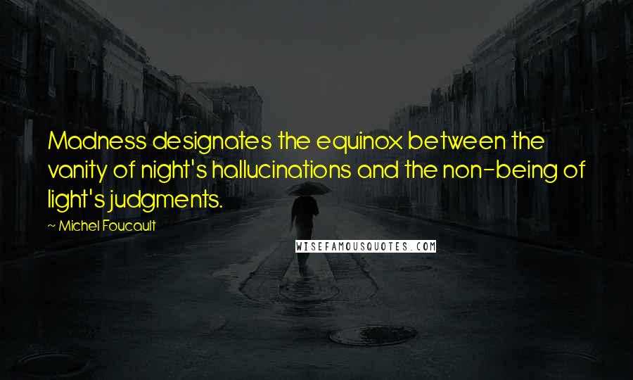 Michel Foucault Quotes: Madness designates the equinox between the vanity of night's hallucinations and the non-being of light's judgments.