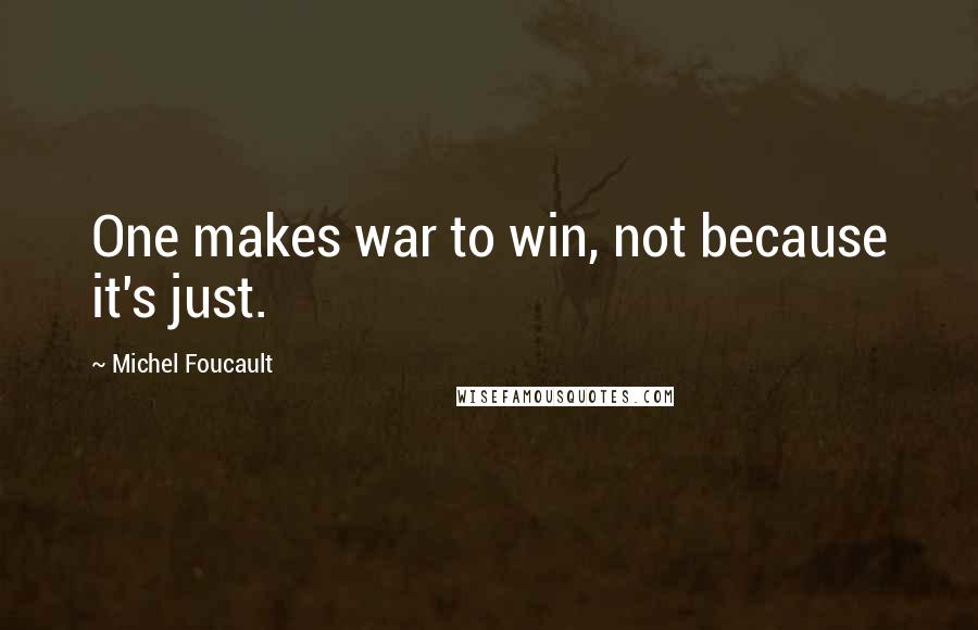 Michel Foucault Quotes: One makes war to win, not because it's just.