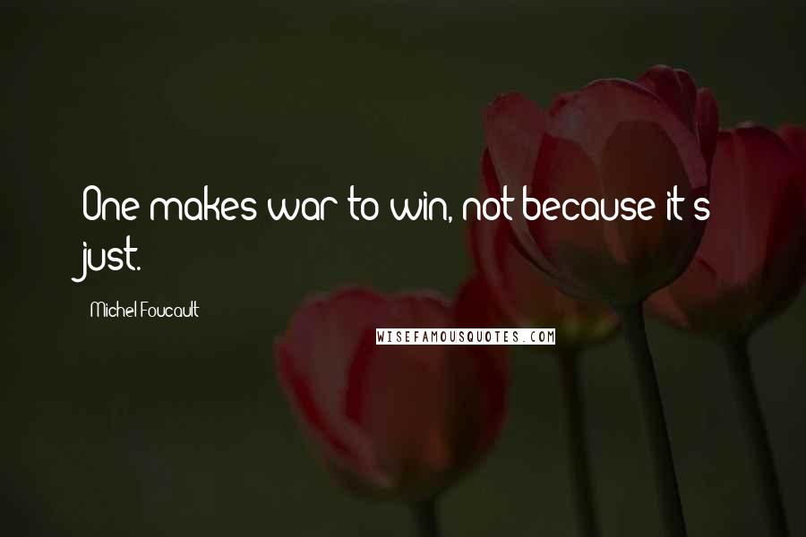 Michel Foucault Quotes: One makes war to win, not because it's just.