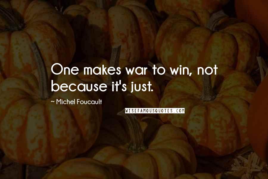 Michel Foucault Quotes: One makes war to win, not because it's just.