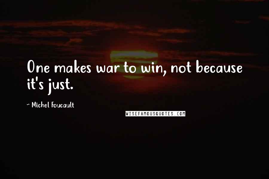 Michel Foucault Quotes: One makes war to win, not because it's just.