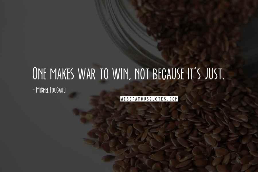 Michel Foucault Quotes: One makes war to win, not because it's just.