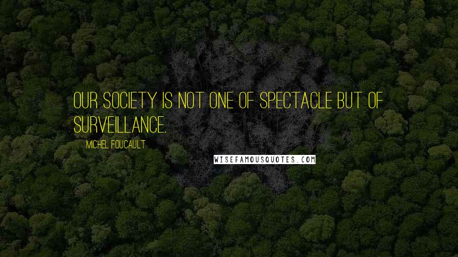 Michel Foucault Quotes: Our society is not one of spectacle but of surveillance.